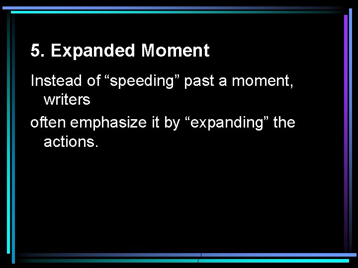 5. Expanded Moment Instead of “speeding” past a moment, writers often emphasize it by