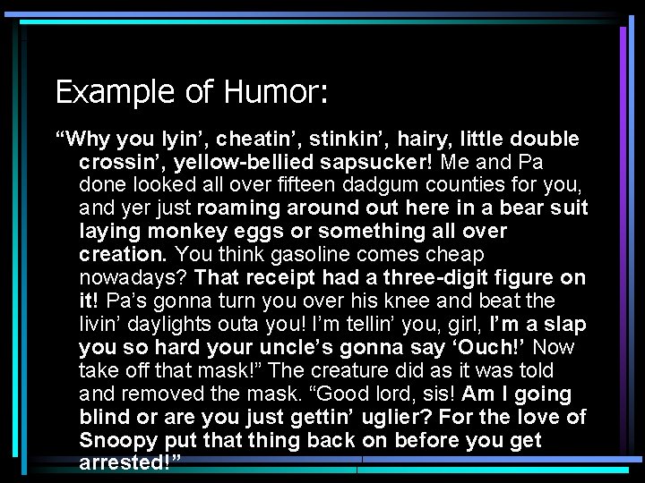 Example of Humor: “Why you lyin’, cheatin’, stinkin’, hairy, little double crossin’, yellow-bellied sapsucker!