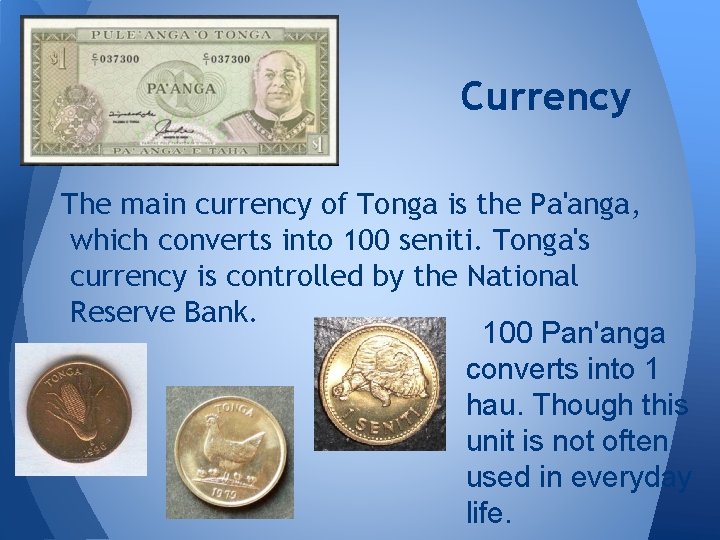 Currency The main currency of Tonga is the Pa'anga, which converts into 100 seniti.