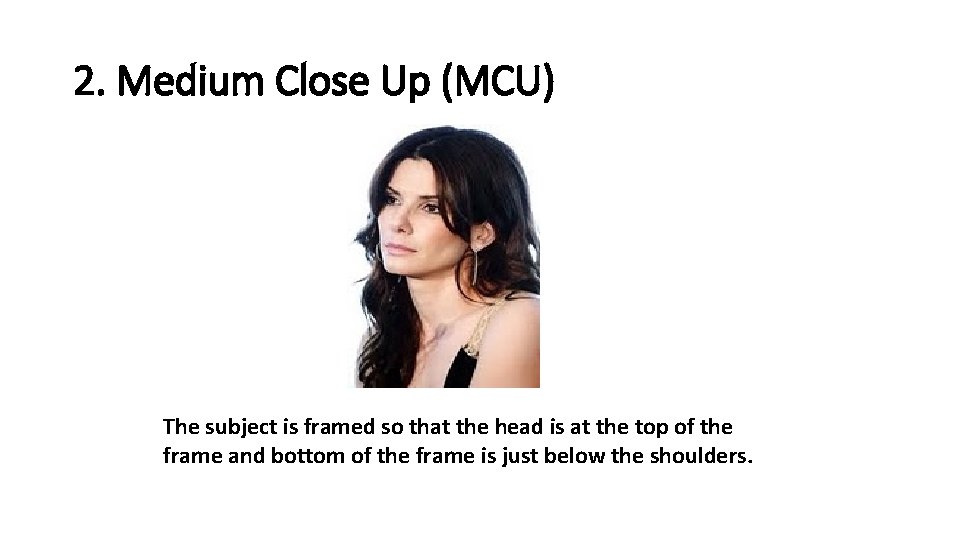 2. Medium Close Up (MCU) The subject is framed so that the head is