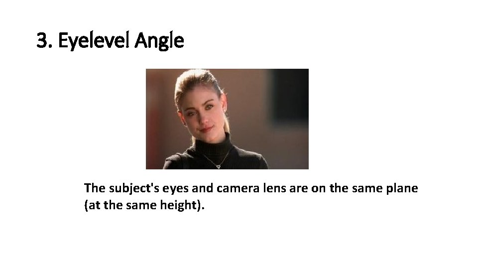 3. Eyelevel Angle The subject's eyes and camera lens are on the same plane