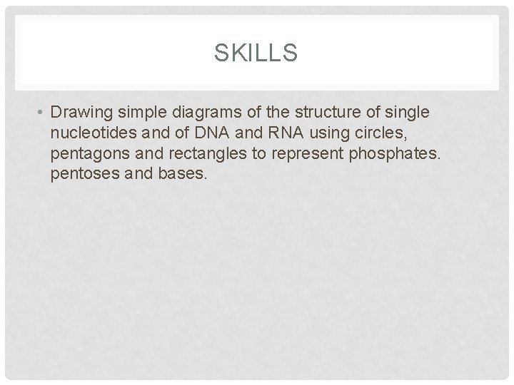 SKILLS • Drawing simple diagrams of the structure of single nucleotides and of DNA