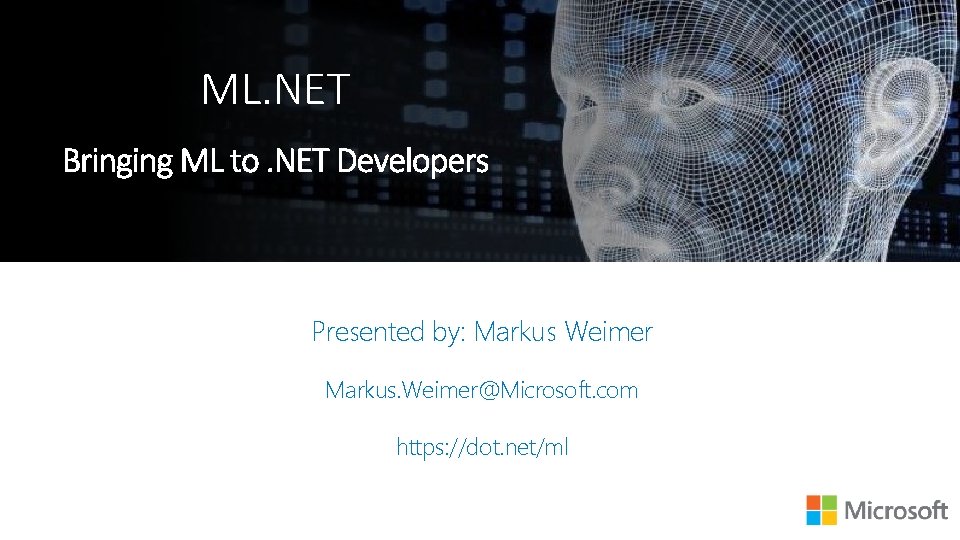 ML. NET Presented by: Markus Weimer Markus. Weimer@Microsoft. com https: //dot. net/ml 