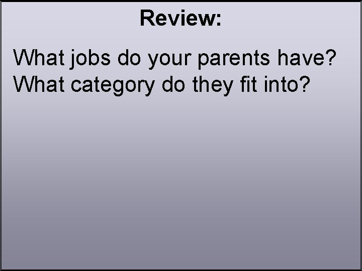 Review: What jobs do your parents have? What category do they fit into? 