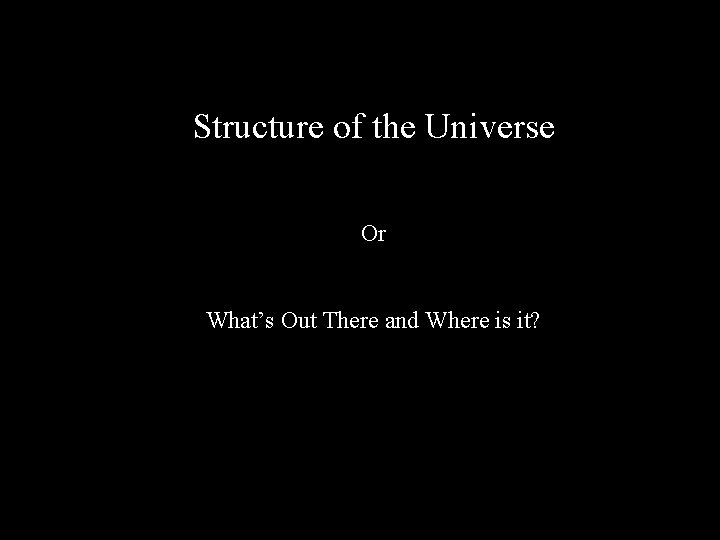 Structure of the Universe Or What’s Out There and Where is it? 