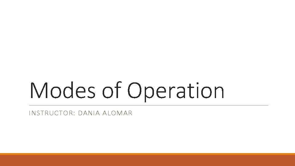 Modes of Operation INSTRUCTOR: DANIA ALOMAR 