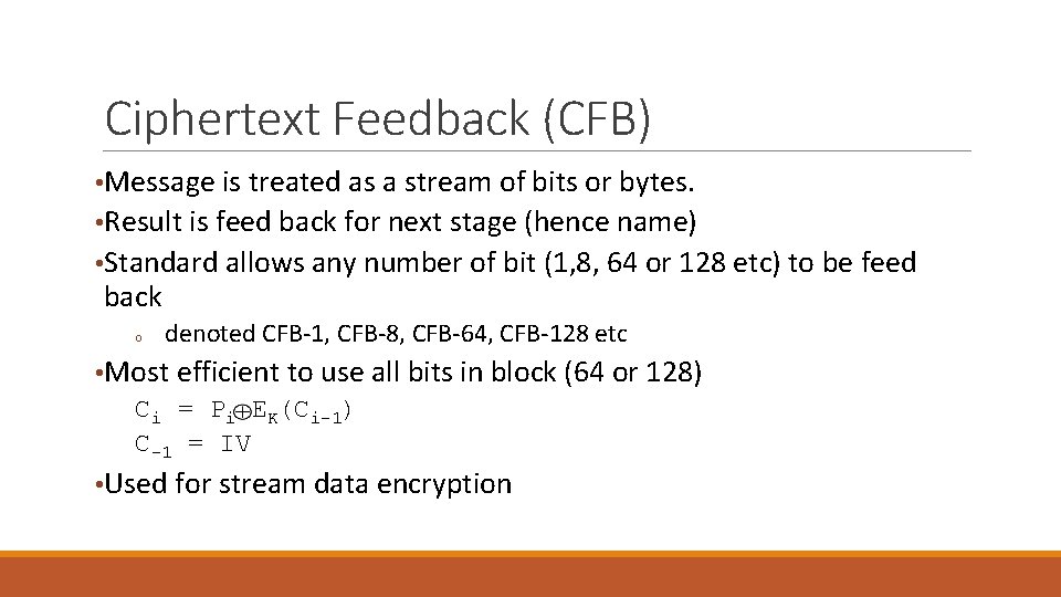 Ciphertext Feedback (CFB) • Message is treated as a stream of bits or bytes.