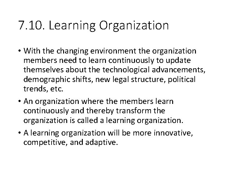 7. 10. Learning Organization • With the changing environment the organization members need to