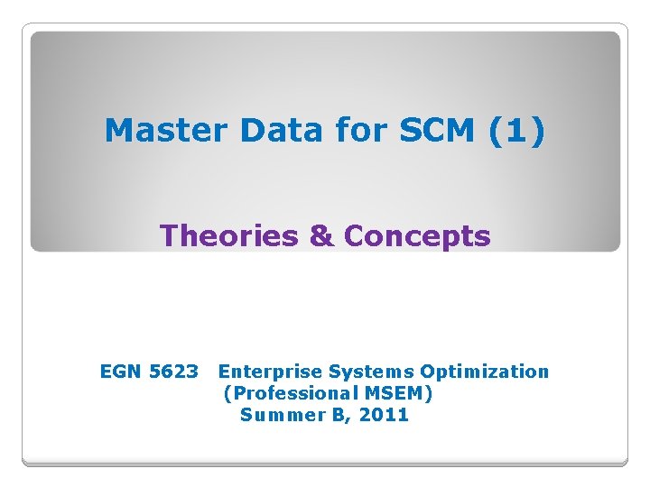 Master Data for SCM (1) Theories & Concepts EGN 5623 Enterprise Systems Optimization (Professional