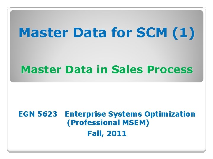 Master Data for SCM (1) Master Data in Sales Process EGN 5623 Enterprise Systems