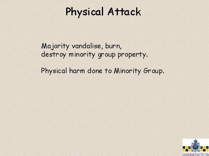 Physical Attack Majority vandalise, burn, destroy minority group property. Physical harm done to Minority