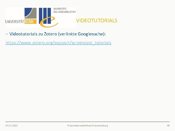 VIDEOTUTORIALS − Videotutorials zu Zotero (verlinkte Googlesuche): https: //www. zotero. org/support/screencast_tutorials 01. 2022 Präsentationstitel/Autor/Veranstaltung