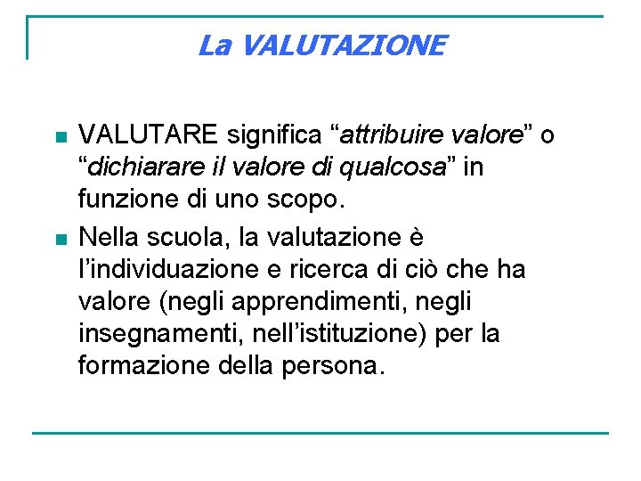 La VALUTAZIONE n n VALUTARE significa “attribuire valore” o “dichiarare il valore di qualcosa”
