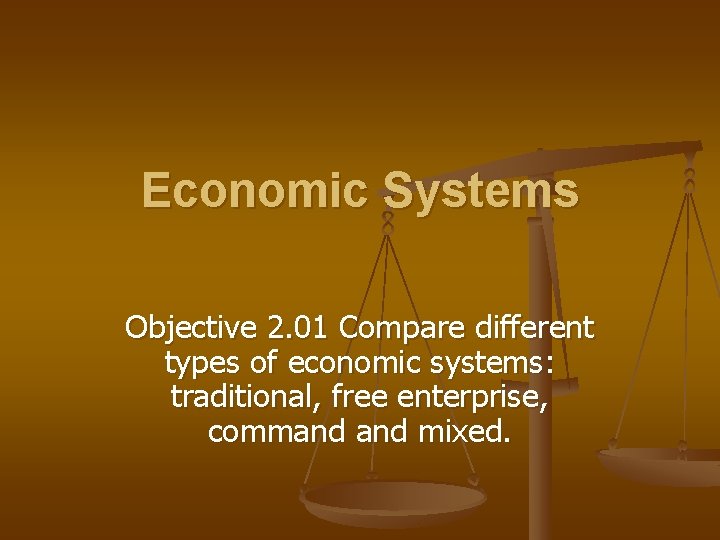 Economic Systems Objective 2. 01 Compare different types of economic systems: traditional, free enterprise,