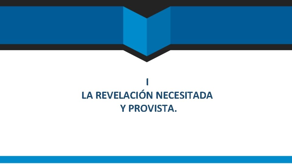 I LA REVELACIÓN NECESITADA Y PROVISTA. I LA REVELACIÓN NECESITADA Y PROVISTA.