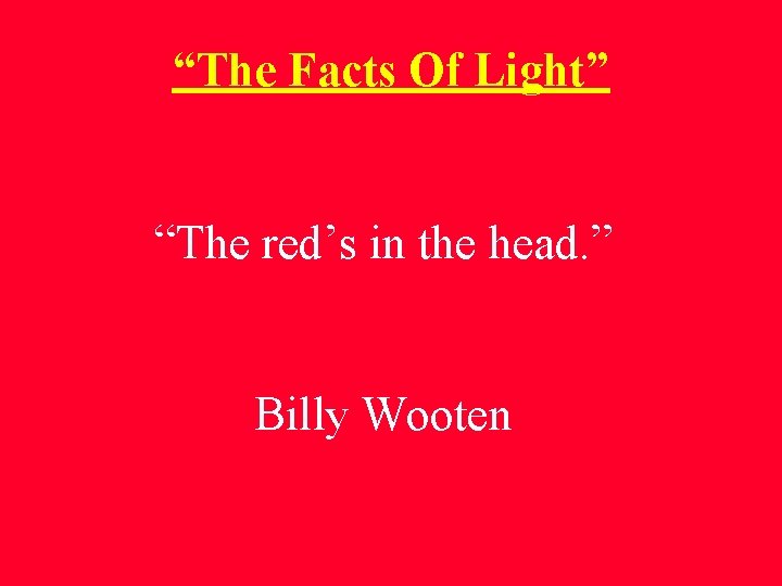 “The Facts Of Light” “The red’s in the head. ” Billy Wooten “The Facts Of Light” “The red’s in the head. ” Billy Wooten