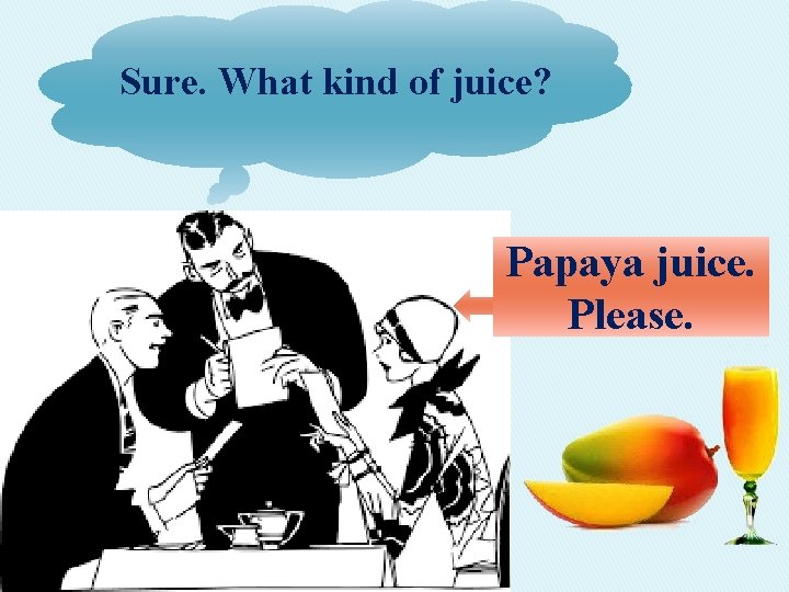 Sure. What kind of juice? Papaya juice. Please. 