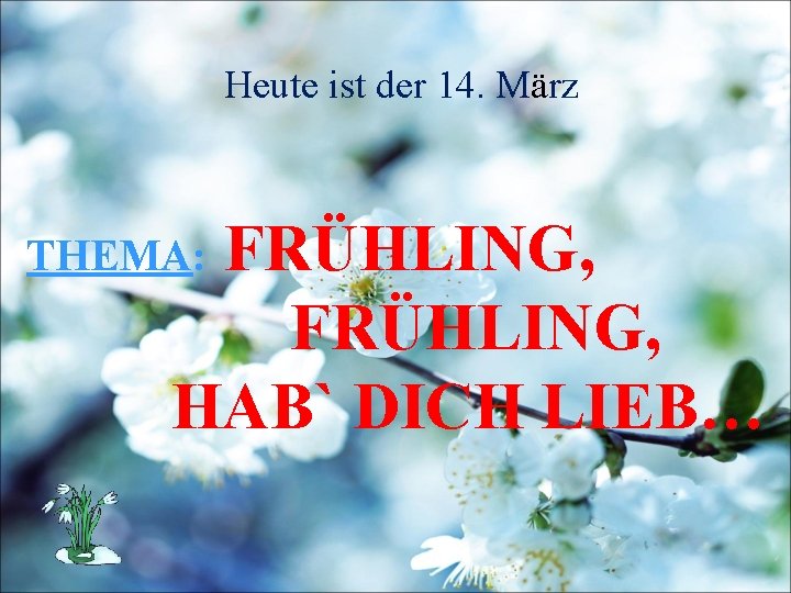 Heute ist der 14. März FRÜHLING, HAB` DICH LIEB… THEMA: 