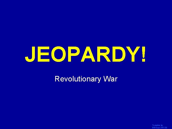 JEOPARDY! Click Once to Begin Revolutionary War Template by Bill Arcuri, WCSD 