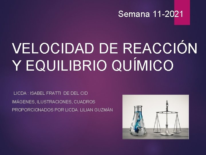 Semana 11 -2021 VELOCIDAD DE REACCIÓN Y EQUILIBRIO QUÍMICO LICDA : ISABEL FRATTI DE