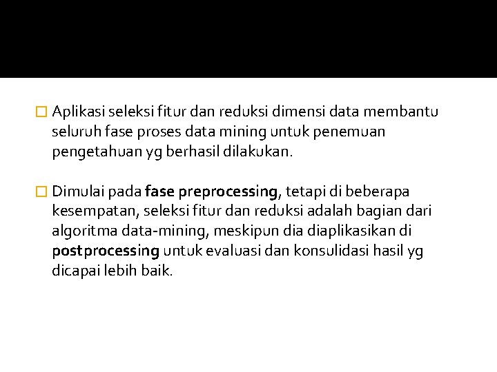 � Aplikasi seleksi fitur dan reduksi dimensi data membantu seluruh fase proses data mining � Aplikasi seleksi fitur dan reduksi dimensi data membantu seluruh fase proses data mining