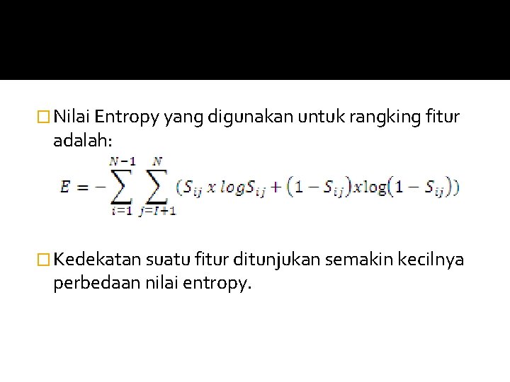 � Nilai Entropy yang digunakan untuk rangking fitur adalah: � Kedekatan suatu fitur ditunjukan � Nilai Entropy yang digunakan untuk rangking fitur adalah: � Kedekatan suatu fitur ditunjukan