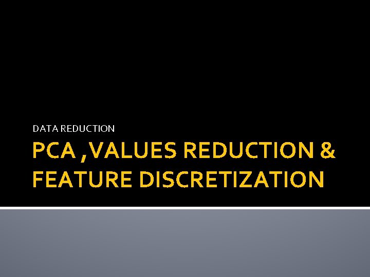 DATA REDUCTION PCA , VALUES REDUCTION & FEATURE DISCRETIZATION DATA REDUCTION PCA , VALUES REDUCTION & FEATURE DISCRETIZATION