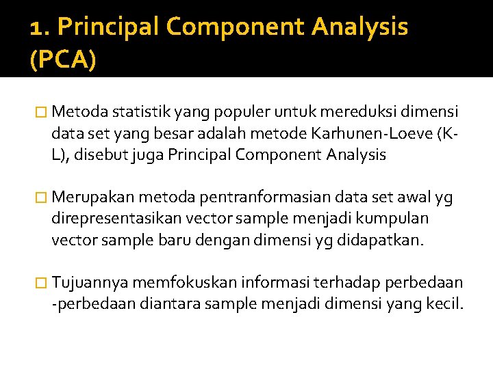 1. Principal Component Analysis (PCA) � Metoda statistik yang populer untuk mereduksi dimensi data 1. Principal Component Analysis (PCA) � Metoda statistik yang populer untuk mereduksi dimensi data