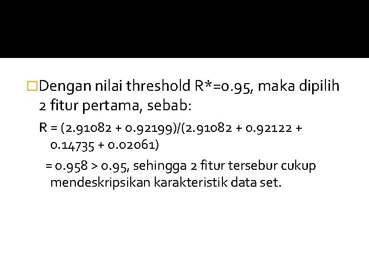�Dengan nilai threshold R*=0. 95, maka dipilih 2 fitur pertama, sebab: R = (2. �Dengan nilai threshold R*=0. 95, maka dipilih 2 fitur pertama, sebab: R = (2.