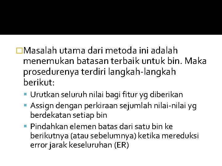 �Masalah utama dari metoda ini adalah menemukan batasan terbaik untuk bin. Maka prosedurenya terdiri �Masalah utama dari metoda ini adalah menemukan batasan terbaik untuk bin. Maka prosedurenya terdiri