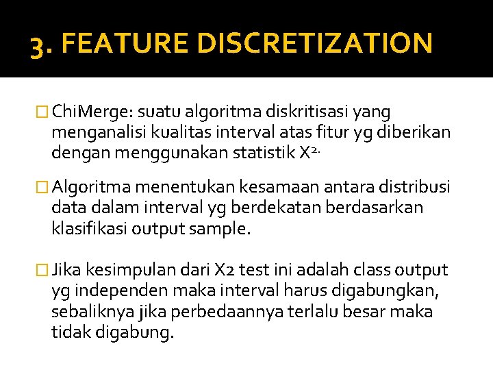 3. FEATURE DISCRETIZATION � Chi. Merge: suatu algoritma diskritisasi yang menganalisi kualitas interval atas 3. FEATURE DISCRETIZATION � Chi. Merge: suatu algoritma diskritisasi yang menganalisi kualitas interval atas