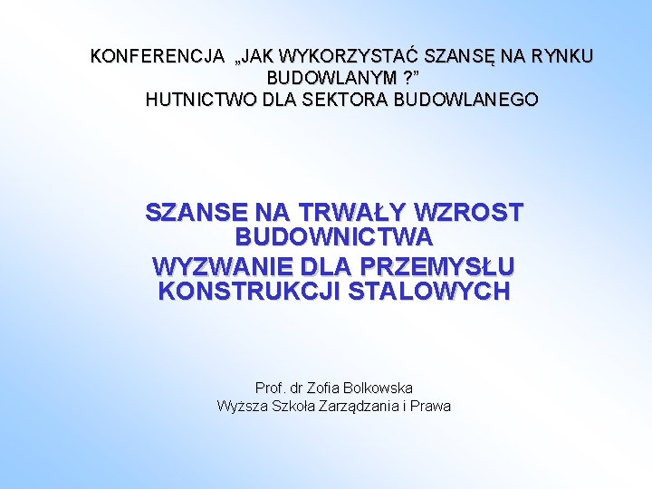 KONFERENCJA „JAK WYKORZYSTAĆ SZANSĘ NA RYNKU BUDOWLANYM ? ” HUTNICTWO DLA SEKTORA BUDOWLANEGO SZANSE