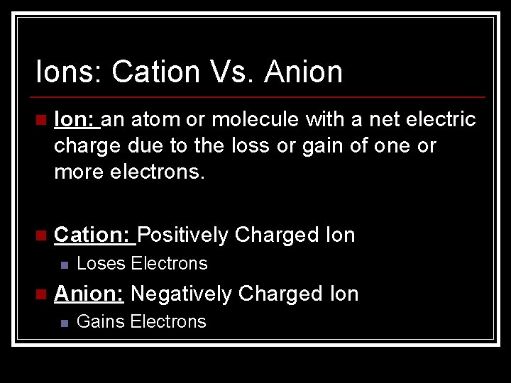 Ions: Cation Vs. Anion n Ion: an atom or molecule with a net electric Ions: Cation Vs. Anion n Ion: an atom or molecule with a net electric
