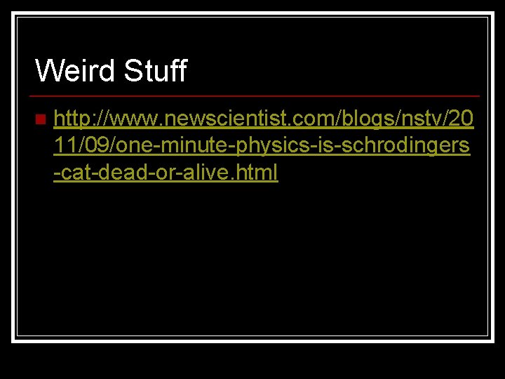 Weird Stuff n http: //www. newscientist. com/blogs/nstv/20 11/09/one-minute-physics-is-schrodingers -cat-dead-or-alive. html Weird Stuff n http: //www. newscientist. com/blogs/nstv/20 11/09/one-minute-physics-is-schrodingers -cat-dead-or-alive. html