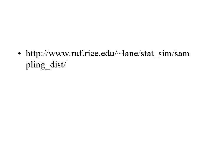 • http: //www. ruf. rice. edu/~lane/stat_sim/sam pling_dist/ • http: //www. ruf. rice. edu/~lane/stat_sim/sam pling_dist/