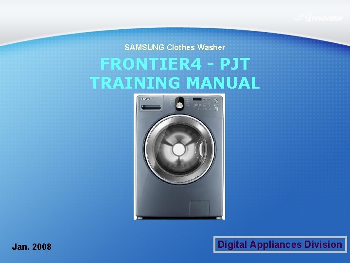 SAMSUNG Clothes Washer FRONTIER 4 - PJT TRAINING MANUAL Jan. 2008 Digital Appliances Division