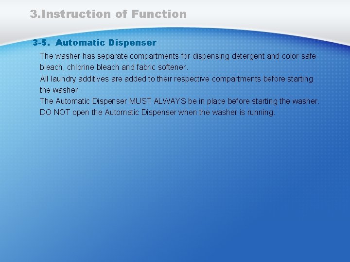 3. Instruction of Function 3 -5. Automatic Dispenser The washer has separate compartments for