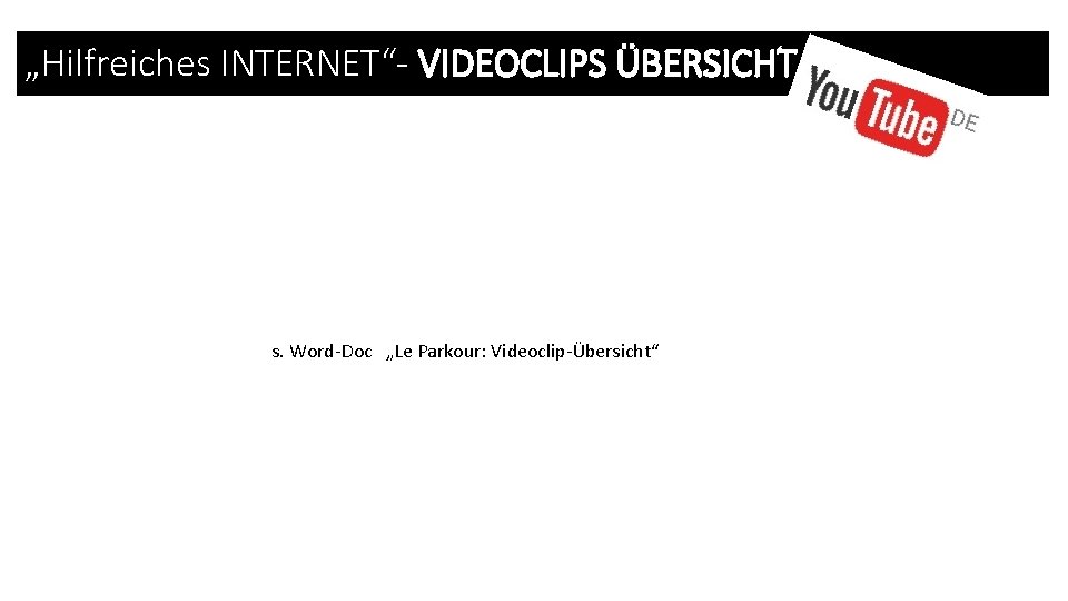 „Hilfreiches INTERNET“- VIDEOCLIPS ÜBERSICHT s. Word-Doc „Le Parkour: Videoclip-Übersicht“ 