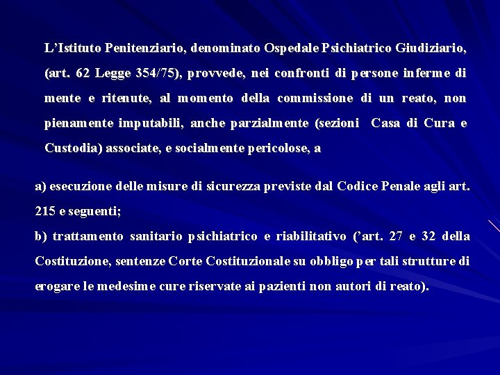 L’Istituto Penitenziario, denominato Ospedale Psichiatrico Giudiziario, (art. 62 Legge 354/75), provvede, nei confronti di