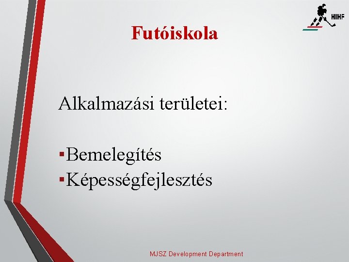 Futóiskola Alkalmazási területei: ▪ Bemelegítés ▪ Képességfejlesztés MJSZ Development Department 