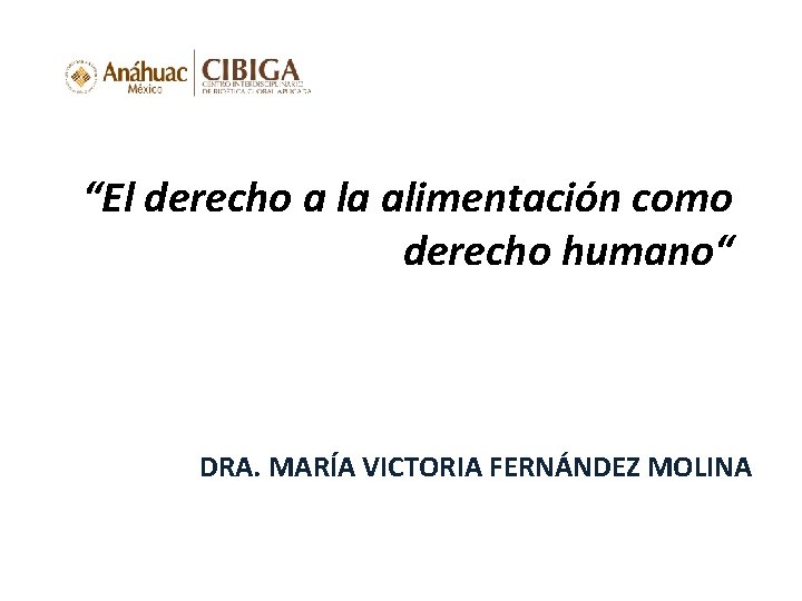 “El derecho a la alimentación como derecho humano“ DRA. MARÍA VICTORIA FERNÁNDEZ MOLINA 