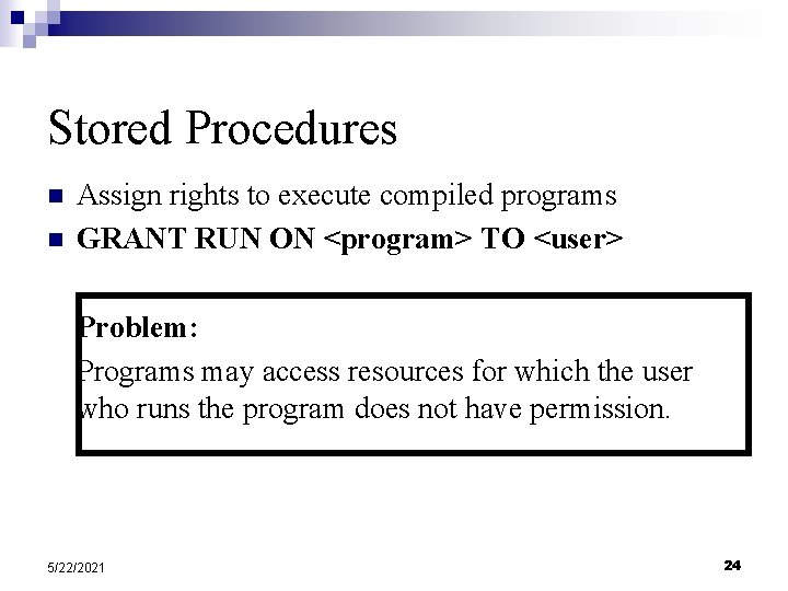 Stored Procedures n n Assign rights to execute compiled programs GRANT RUN ON <program>