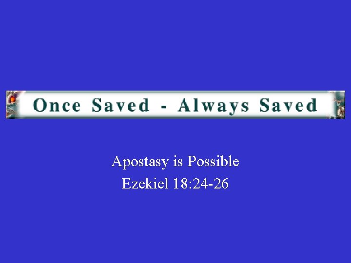 Apostasy is Possible Ezekiel 18: 24 -26 