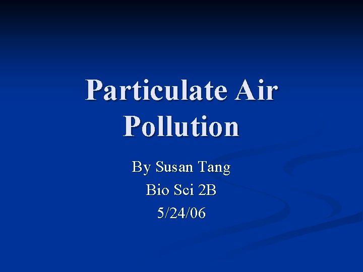 Particulate Air Pollution By Susan Tang Bio Sci 2 B 5/24/06 