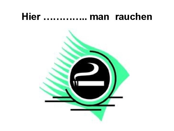 Hier …………. . man rauchen 