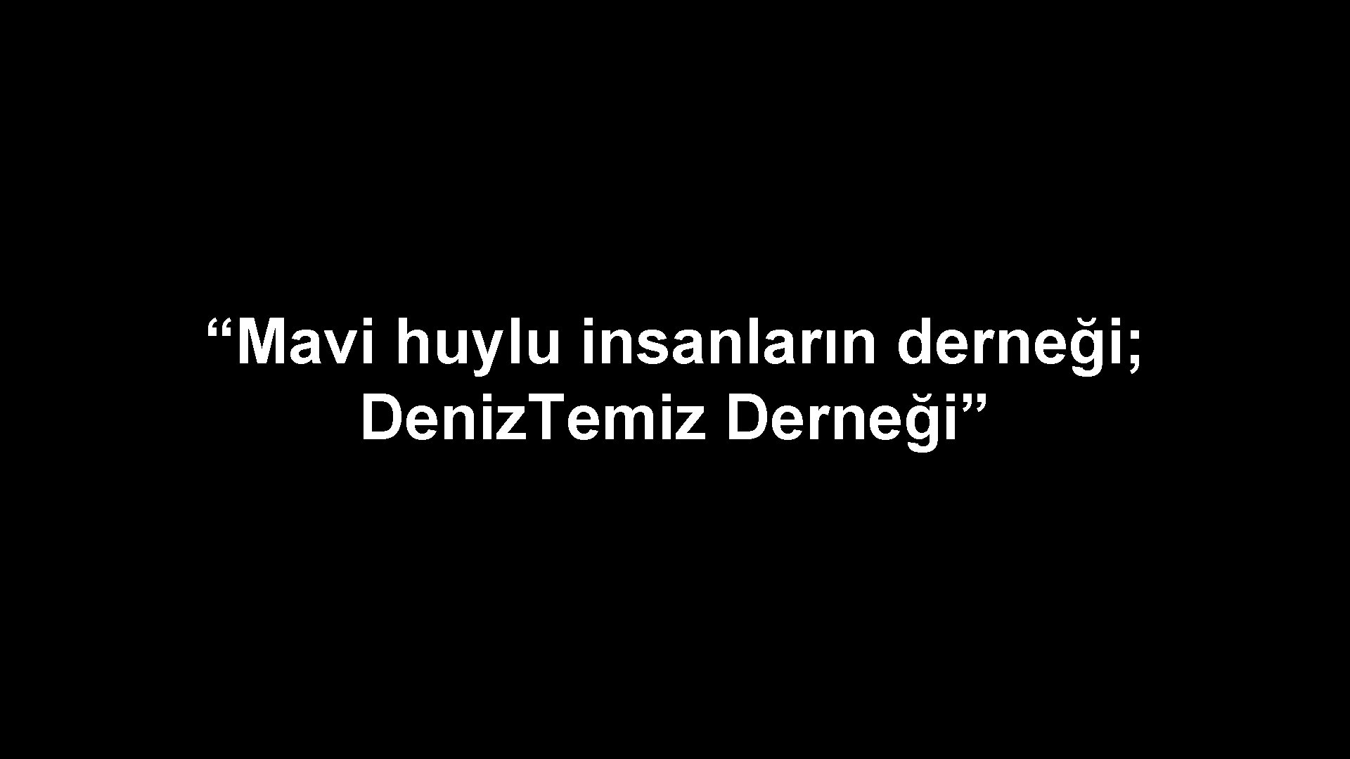 “Mavi huylu insanların derneği; Deniz. Temiz Derneği” 