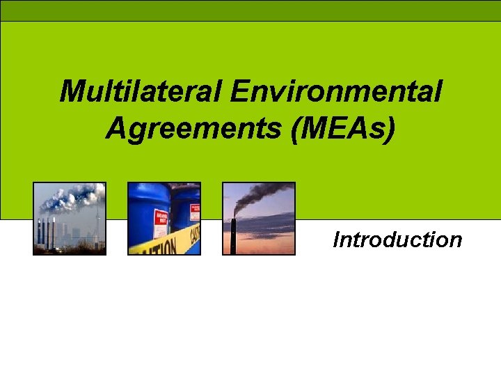Multilateral Environmental Agreements (MEAs) Introduction 