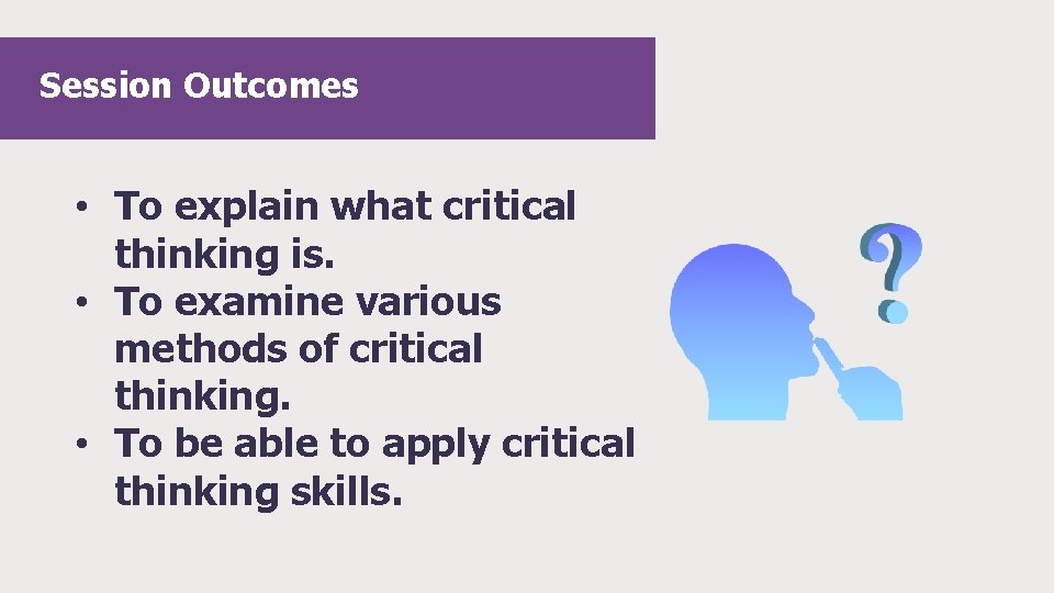 Session Outcomes • To explain what critical thinking is. • To examine various methods Session Outcomes • To explain what critical thinking is. • To examine various methods