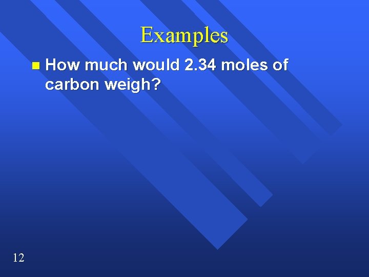 Examples n 12 How much would 2. 34 moles of carbon weigh? Examples n 12 How much would 2. 34 moles of carbon weigh?