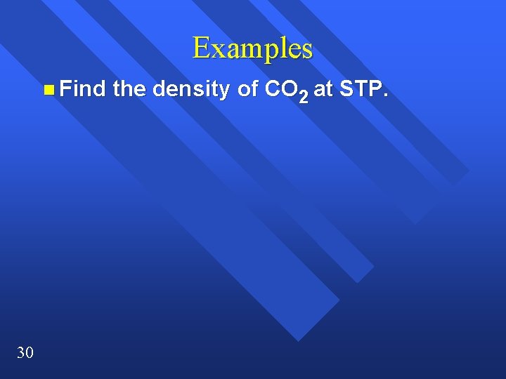 Examples n Find 30 the density of CO 2 at STP. Examples n Find 30 the density of CO 2 at STP.